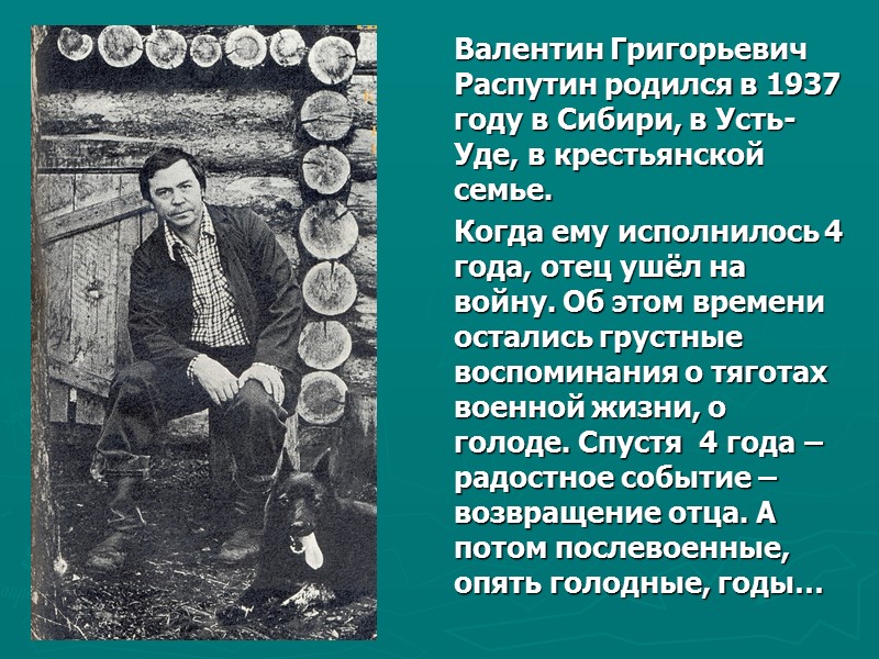 Валентин Григорьевич Распутин родился в 1937 году в Сибири, в Усть-Уде, в крестьянской семье.